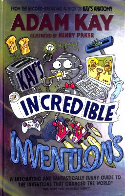 Kay's Incredible Inventions : A Fascinating and Fantastically Funny Guide to Inventions That Changed the World (and Some That Definitely Didn't)