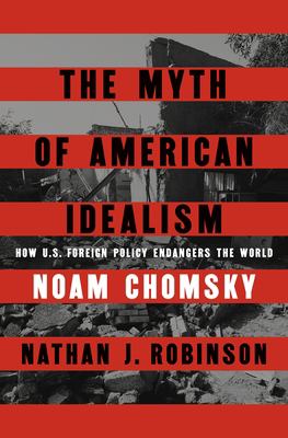 The Myth of American Idealism : How U. S. Foreign Policy Endangers the World