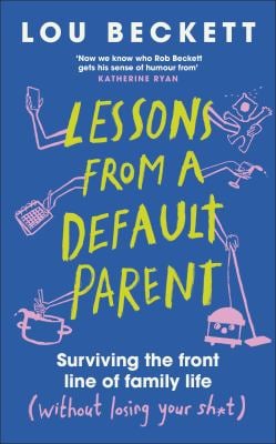 Lessons from a Default Parent : Surviving the Front Line of Family Life (Without Losing Your Sh*t)