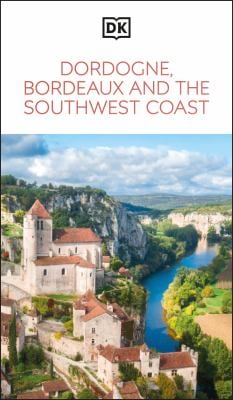 DK Dordogne, Bordeaux and the Southwest Coast : Must-See Sights. Culture and History. Detailed Maps and Tours. Area Guide
