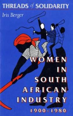 Threads of Solidarity : Women in South African Industry, 1900-1980
