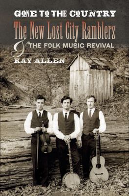 Gone to the Country : The New Lost City Ramblers and the Folk Music Revival