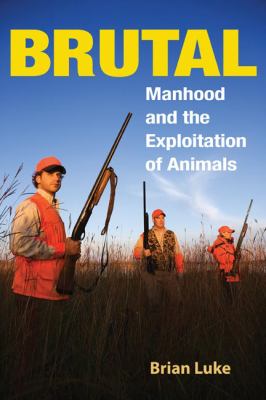 Brutal : Manhood and the Exploitation of Animals