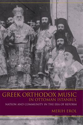 Greek Orthodox Music in Ottoman Istanbul : Nation and Community in the Era of Reform