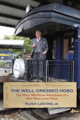 The Well-Dressed Hobo : The Many Wondrous Adventures of a Man Who Loves Trains