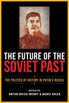 The Future of the Soviet Past : The Politics of History in Putin's Russia