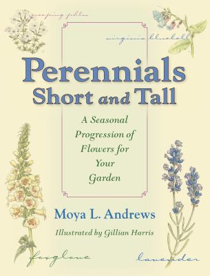 Perennials Short and Tall : A Seasonal Progression of Flowers for Your Garden