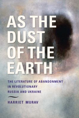 As the Dust of the Earth : The Literature of Abandonment in Revolutionary Russia and Ukraine