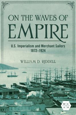 On the Waves of Empire : U. S. Imperialism and Merchant Sailors, 1872-1924