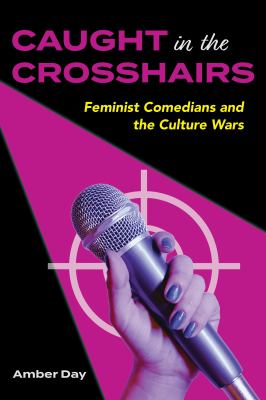 Caught in the Crosshairs : Feminist Comedians and the Culture Wars
