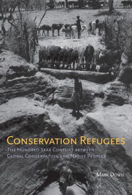 Conservation Refugees : The Hundred-Year Conflict Between Global Conservation and Native Peoples