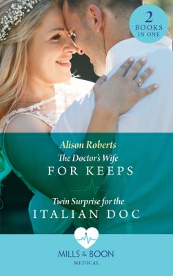 The Doctor's Wife for Keeps : The Doctor's Wife for Keeps (Rescued Hearts) / Twin Surprise for the Italian Doc (Rescued Hearts)