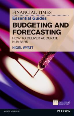The Financial Times Essential Guide to Budgeting and Forecasting : How to Deliver Accurate Numbers