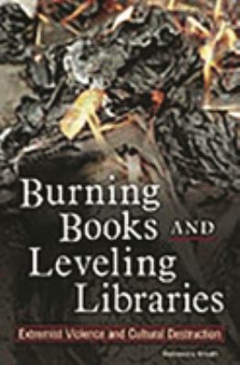 Burning Books and Leveling Libraries : Extremist Violence and Cultural Destruction