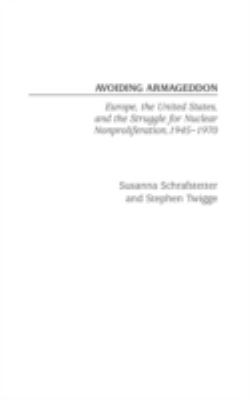 Avoiding Armageddon : Europe, the United States, and the Struggle for Nuclear Non-Proliferation, 1945-1970