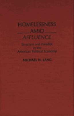 Homelessness amid Affluence : Structure and Paradox in the American Political Economy