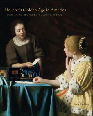 Holland's Golden Age in America : Collecting the Art of Rembrandt, Vermeer, and Hals
