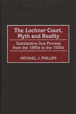 The Lochner Court, Myth and Reality : Substantive Due Process from the 1890s to the 1930s