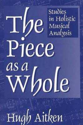 The Piece As a Whole : Studies in Holistic Musical Analysis
