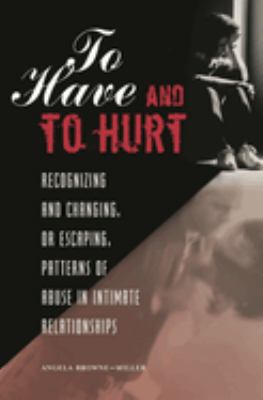 To Have and to Hurt : Recognizing and Changing, or Escaping, Patterns of Abuse in Intimate Relationships