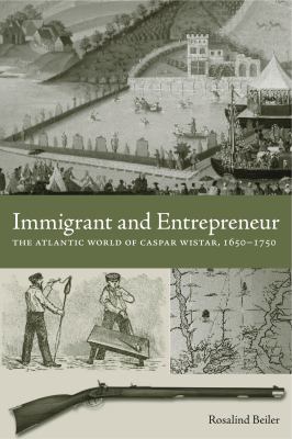 Immigrant and Entrepreneur : The Atlantic World of Caspar Wistar, 1650-1750