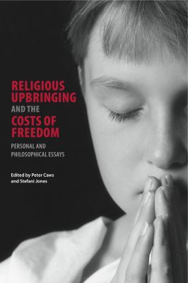 Religious Upbringing and the Costs of Freedom : Personal and Philosophical Essays