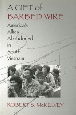 A Gift of Barbed Wire : America's Allies Abandoned in South Vietnam