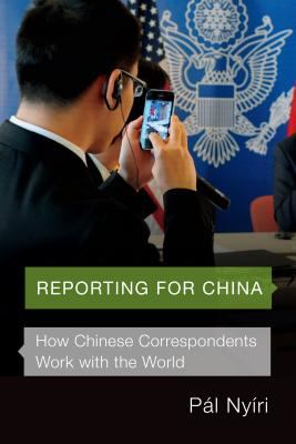 Reporting for China : How Chinese Correspondents Work with the World