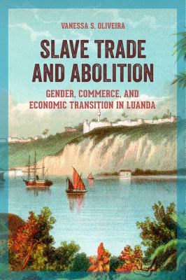 Slave Trade and Abolition : Gender, Commerce, and Economic Transition in Luanda