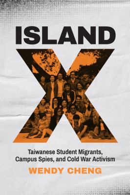Island X : Taiwanese Student Migrants, Campus Spies, and Cold War Activism