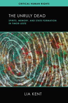 The Unruly Dead : Spirits, Memory, and State Formation in Timor-Leste