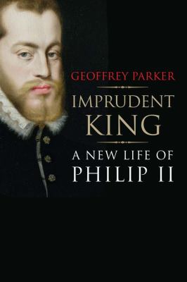 Imprudent King : A New Life of Philip II