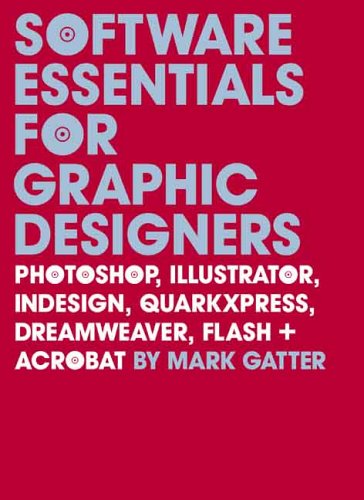 Software Essentials for Graphic Designers : Photoshop, Illustrator, Indesign, QuarkXPress, Dreamweaver, Flash, and Acrobat