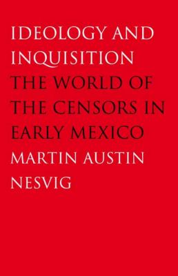 Ideology and Inquisition : The World of the Censors in Early Mexico