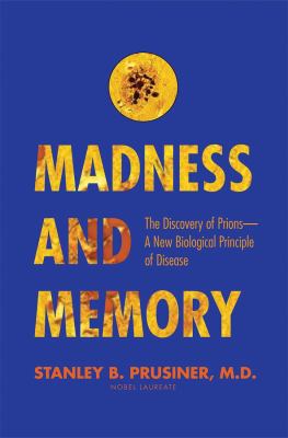 Madness and Memory : The Discovery of Prions--A New Biological Principle of Disease
