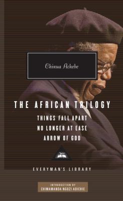 The African Trilogy : Things Fall Apart, No Longer at Ease, and Arrow of God; Introduction by Chimamanda Ngozi Adichie