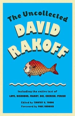 The Uncollected David Rakoff : Including the Entire Text of Love, Dishonor, Marry, Die, Cherish, Perish