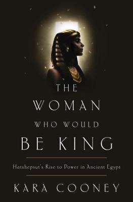 The Woman Who Would Be King : Hatshepsut's Rise to Power in Ancient Egypt