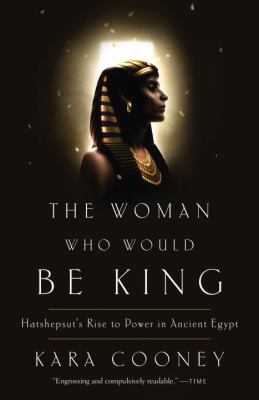 The Woman Who Would Be King : Hatshepsut's Rise to Power in Ancient Egypt