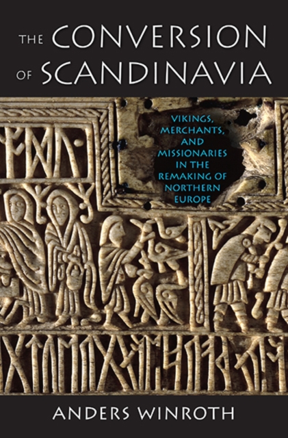 The Conversion of Scandinavia : Vikings, Merchants, and Missionaries in the Remaking of Northern Europe