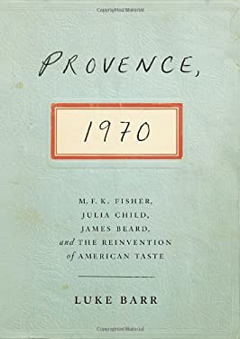 Provence 1970 : M. F. K. Fisher, Julia Child, James Beard, and the Reinvention of American Taste