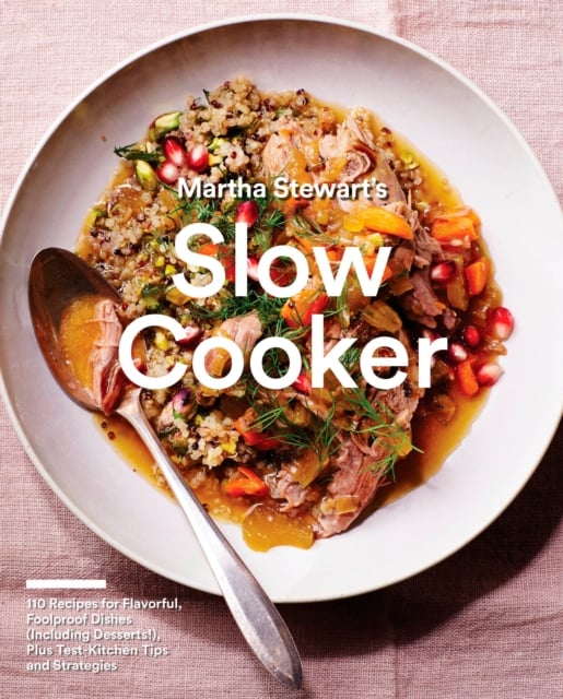 Martha Stewart's Slow Cooker : 110 Recipes for Flavorful, Foolproof Dishes (Including Desserts!), Plus Test-Kitchen Tips and Strategies: a Cookbook