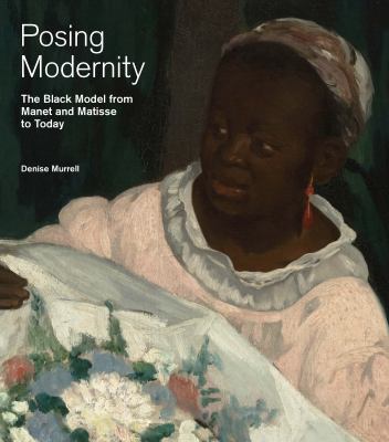 Posing Modernity : The Black Model from Manet and Matisse to Today