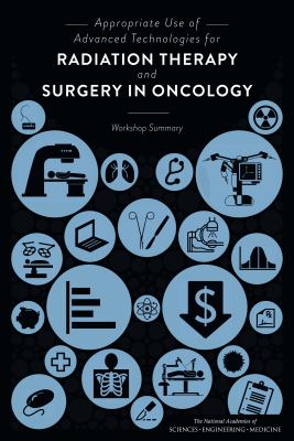 Appropriate Use of Advanced Technologies for Radiation Therapy and Surgery in Oncology : Workshop Summary
