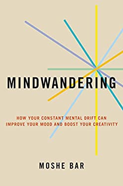 Mindwandering : How Your Constant Mental Drift Can Improve Your Mood and Boost Your Creativity