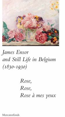 James Ensor and Stillife in Belgium: 1830-1930 : Rose, Rose, Rose a Mes Yeux