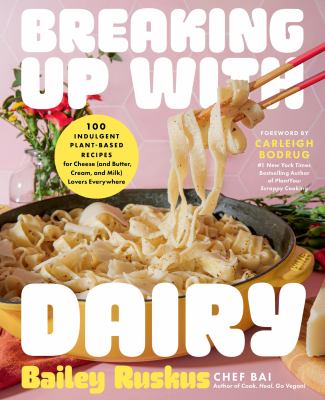 Breaking up with Dairy : 100 Indulgent Plant-Based Recipes for Cheese (and Butter, Cream, and Milk) Lovers Everywhere