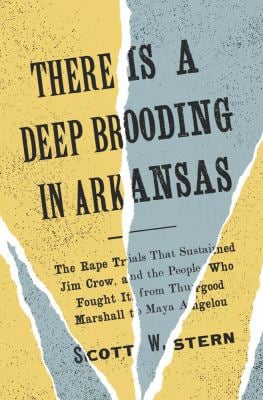 There Is a Deep Brooding in Arkansas : The Rape Trials That Sustained Jim Crow, and the People Who Fought It, from Thurgood Marshall to Maya Angelou