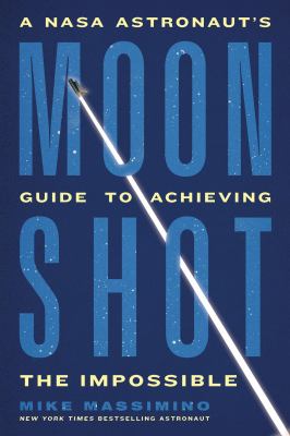 Moonshot : A NASA Astronaut's Guide to Achieving the Impossible