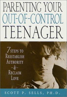 Parenting Your Out-of-Control Teenager : 7 Steps to Reestablish Authority and Reclaim Love